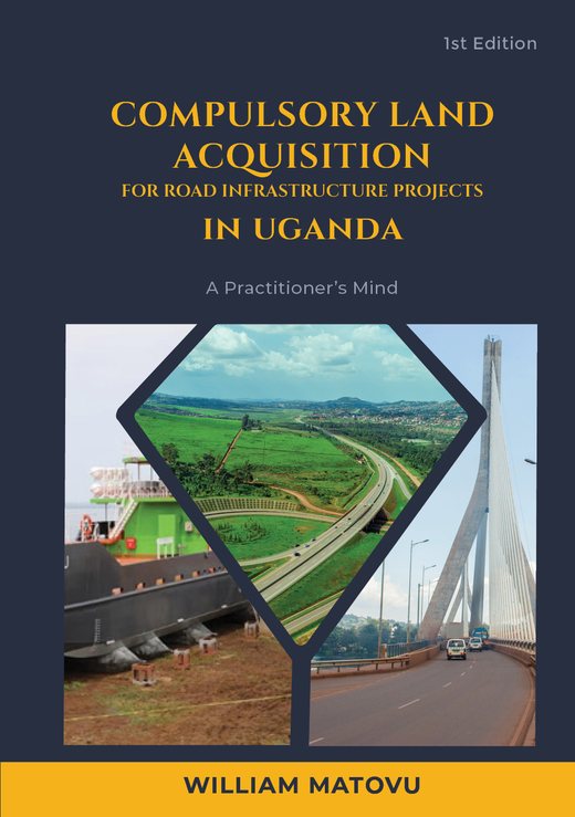 Book cover: Compulsory Land Acquisition for Road Infrastructure Projects in Uganda, A Practitioner's Mind, by William Matovu, 1st Edition